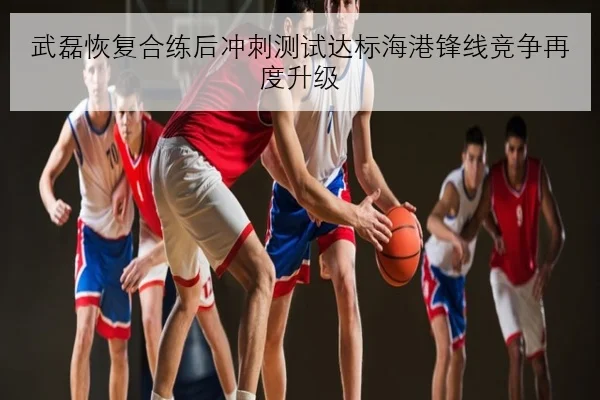 武磊恢复合练后冲刺测试达标海港锋线竞争再度升级 - MGSPORT